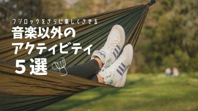 フジロックをさらに楽しくさせる音楽以外の【アクティビティ5選】